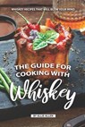 The Guide for Cooking with Whiskey: Whiskey Recipes That Will Blow Your Mind - Allie Allen - 9781687445483