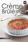 The Creme Brulee Cookbook: Decadent Dessert Recipes to Grace Your Dinner Table - Christina Tosch - 9781687472960