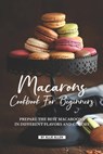 Macarons Cookbook for Beginners: Prepare the Best Macaroons in Different Flavors and Colors - Allie Allen - 9781687833969