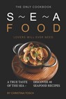 The Only Cookbook Seafood Lovers Will Ever Need: A True Taste of the Sea - Discover 40 Seafood Recipes - Christina Tosch - 9781689881302