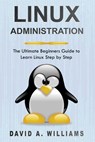 Linux Administration: The Ultimate Beginners Guide to Learn Linux Step by Step - David A. Williams - 9781689984348