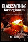 Blacksmithing for Beginners: An Easy Guide To Getting Started - Will Kalif - 9781693704239