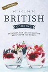Your Guide to British Cooking: Delicious and Classic British Recipes for You to Try! - Allie Allen - 9781694721228