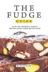 The Fudge Guide: 30 of the Creamiest, Easiest and Delicious Fudge Recipes Ever! - Allie Allen - 9781694900180