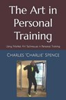 The Art in Personal Training: Using Martial Art Techniques in Personal Training - SPENCE JR,  Charles Charlie - 9781696974783