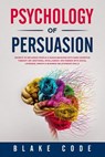 Psychology of Persuasion: Secrets to Influence People & Human Behavior with Dark Cognitive Therapy CBT, Emotional Intelligence. Win Friends with - Blake Code - 9781697800968