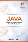 Java: A Step-by-Step Guide for Absolute Beginners - Daniel Bell - 9781699261699