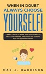 When in Doubt - Always Choose Yourself!: A Simple Path to Make Sure You Eliminate Negative Thinking and Don't Let Others Put You Down Anymore! - HARRISON,  Max J. - 9781700383778
