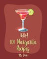 Hello! 101 Margarita Recipes: Best Margarita Cookbook Ever For Beginners [Tequila Cocktail Recipe Book, Frozen Cocktail Recipe Book, Summer Cocktail - Drink - 9781701997974