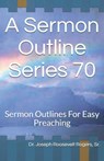 A Sermon Outline Series 70: Sermon Outlines For Easy Preaching - Joseph Roosevelt Rogers Sr - 9781702163705