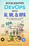 Accelerated DevOps with AI, ML & RPA: Non-Programmer's Guide to AIOPS & MLOPS - Stephen Fleming - 9781702763653