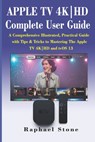 APPLE TV 4K-HD Complete User Guide: A Comprehensive Illustrated, Practical Guide with Tips & Tricks to Mastering The Apple TV 4K-HD and tvOS 13 - Raphael Stone - 9781704502038