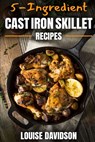 5-Ingredient Cast Iron Skillet Recipes: Easy 5-Ingredient Cookbook - Louise Davidson - 9781704765587