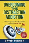 Overcoming the Distraction Addiction: Thriving with Productivity Through Focus.: A complete strategy to do less, achieve more and live a better life. - David Turner - 9781706954118
