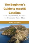 The Beginner's Guide to MacOS Catalina: The Illustrated Manual to Operate Your Mac - Alec Young - 9781707414468