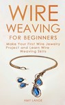 Wire Weaving for Beginners: Make Your First Wire Jewelry Project and Learn Wire Weaving Skills - Amy Lange - 9781709127700