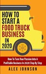 How To Start A Food Truck Business in 2020: How To Turn Your Passion Into A Profitable Business In 2020 Step By Step - JOHNSON,  Alex - 9781709721847