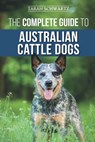 The Complete Guide to Australian Cattle Dogs: Finding, Training, Feeding, Exercising and Keeping Your ACD Active, Stimulated, and Happy - Tarah Schwartz - 9781710329728