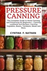 Pressure Canning: The Complete Guide to Home Canning and Preserving for Beginners Canning Cookbook and Recipes, Canning Vegetables, Bean - Cynthia F. Nathan - 9781712759813