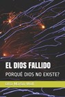 El Dios Fallido: Porqué Dios No Existe? - Otto Martin Wolf - 9781718174696