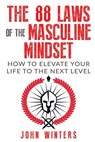 The 88 Laws Of The Masculine Mindset: How To Elevate Your Life To The Next Level - John Winters - 9781719838634