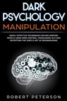 Dark Psychology Manipulation: Highly Effective Techniques for Influencing People Using Mind Control, Persuasion, NLP and Deception-The Subtle Art of - Robert Peterson - 9781720430063