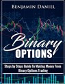 Binary Options: Steps by Steps Guide To Making Money From Binary Options Trading - Benjamin Daniel - 9781721139491