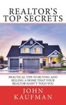 Realtor's Top Secrets: Practical Tips to Buying and Selling a Home That Your Realtor Hasn't Told You - John P. Kaufman - 9781721943180