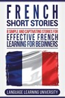 French Short Stories: 8 Simple and Captivating Stories for Effective French Learning for Beginners - Language Learning University - 9781722417123