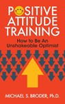 Positive Attitude Training - MICHAEL S.,  Ph.D. Broder - 9781722501709