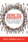 How to Recruit, Hire and Retain Great People - Kerry Johnson - 9781722501778