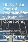 Utility Solar Control Room and System Operations: Plant Components, Networks & Configuration, Grid Entities, Procedures and Industry Methods - Paul Carter - 9781722719135