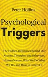 Psychological Triggers: Human Nature, Irrationality, and Why We Do What We Do. The Hidden Influences Behind Our Actions, Thoughts, and Behaviors. - Peter Hollins - 9781722870935
