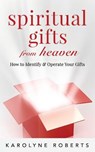 Spiritual Gifts from Heaven: How to Identify and Operate Your Gifts - Karolyne Roberts - 9781723036224
