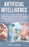 Artificial Intelligence. at What Cost Is Our Love of Technology Shaping Our Future as Machine Learning Becomes More Advanced - Tony Sayers - 9781723881282