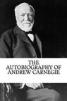 The Autobiography of Andrew Carnegie - Andrew Carnegie - 9781724395993