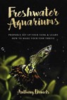 Freshwater Aquariums: Properly Set Up Your Tank & Learn How to Make Your Fish Thrive - Anthony Daniels - 9781724472373