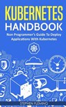 Kubernetes Handbook: Non-Programmer's Guide To Deploy Applications With Kubernetes - Stephen Fleming - 9781724693266