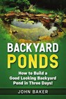 Backyard Ponds: How to Build a Good Looking Backyard Pond in Three Days! - John Baker - 9781726623780