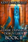 The Classic Dungeon Design Guide II - Kent David Kelly - 9781727110753