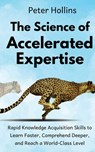 The Science of Accelerated Expertise: Rapid Knowledge Acquisition Skills to Learn Faster, Comprehend Deeper, and Reach a World-Class Level - Peter Hollins - 9781727111170