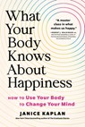 What Your Body Knows about Happiness: How to Use Your Body to Change Your Mind - Janice Kaplan - 9781728281315