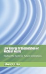 Low Energy Transmutation of Nuclear Waste: Healing the Earth for Future Generations - Edward Esko - 9781729588734