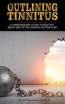 Outlining Tinnitus: A comprehensive guide to help you break free of the ringing in your ears - Mark Knoblauch Phd - 9781732067424