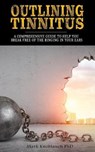 Outlining Tinnitus: A comprehensive guide to help you break free of the ringing in your ears - Mark Knoblauch Phd - 9781732067424
