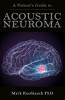 A Patient's Guide to Acoustic Neuroma - Mark Knoblauch Phd - 9781732067486