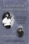 Bronislaw Huberman: From child prodigy to hero, the violinist who saved Jewish musicians from the Holocaust - Peter Aronson - 9781732077508