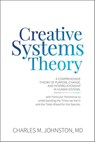 Creative Systems Theory: A Comprehensive Theory of Purpose, Change, and Interrelationship in Human Systems - Charles Johnston - 9781732219090