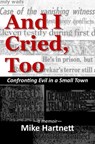 And I Cried, Too: Confronting Evil in a Small Town, a memoir - Mike Hartnett - 9781732241084