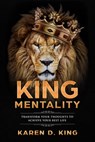 King Mentality: Transform Your Thoughts to Achieve Your Best Life - Karen D King - 9781732369818